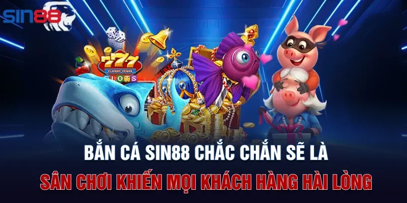 Bắn cá Sin88 chắc chắn sẽ là sân chơi khiến mọi khách hàng hài lòng