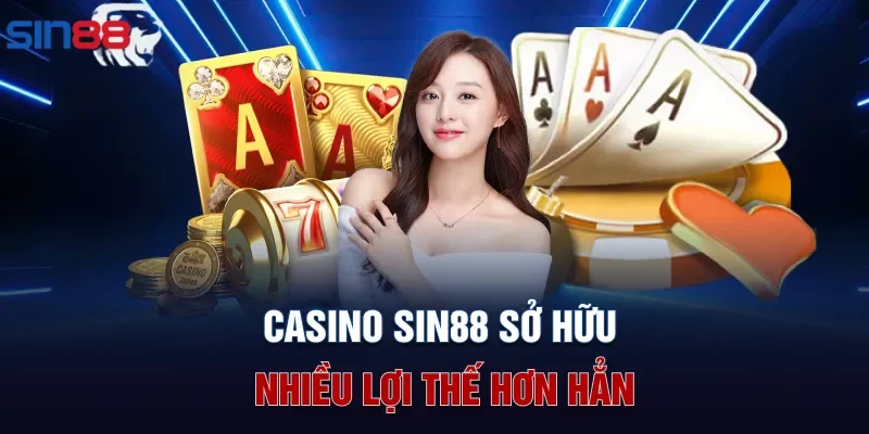 Casino Sin88 sở hữu nhiều lợi thế hơn hẳn