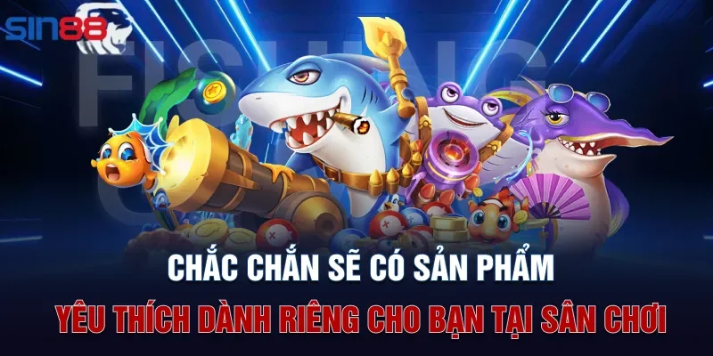 Chắc chắn sẽ có sản phẩm yêu thích dành riêng cho bạn tại sân chơi