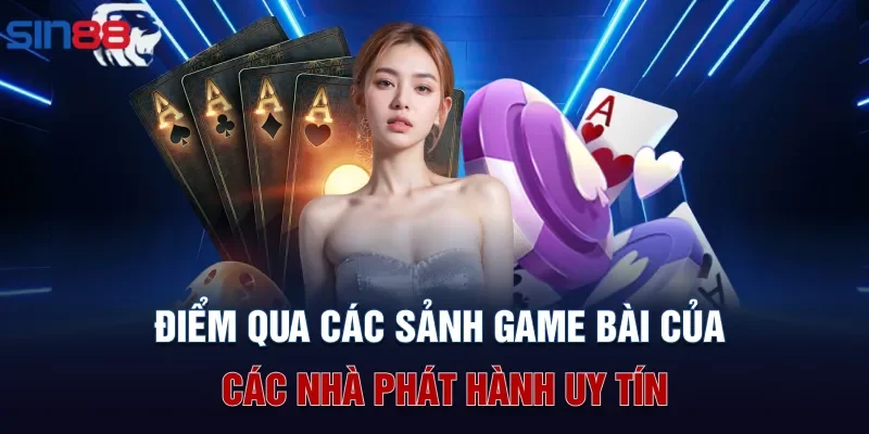 Điểm qua các sảnh game bài của các nhà phát hành uy tín