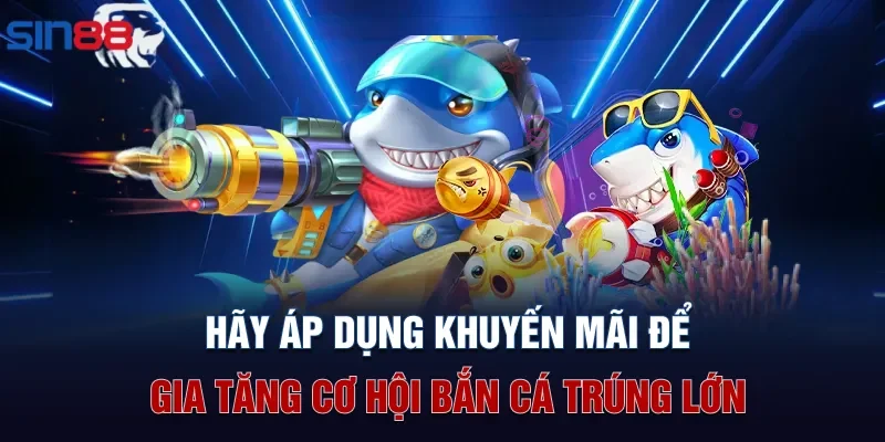 Hãy áp dụng khuyến mãi để gia tăng cơ hội bắn cá trúng lớn