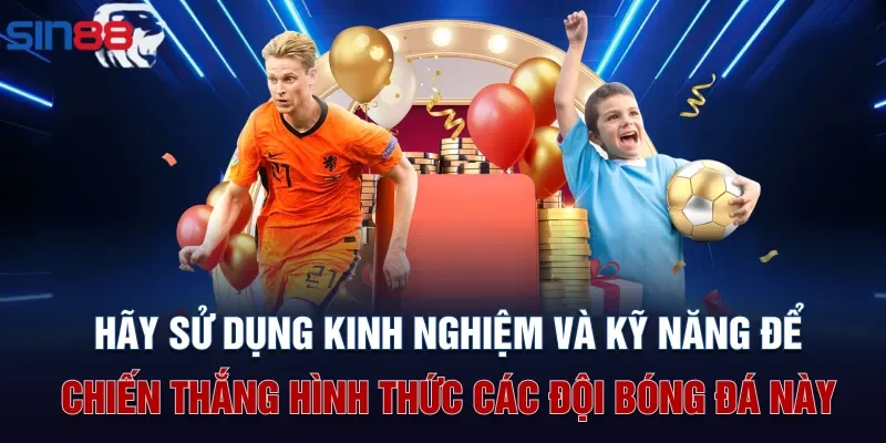 Hãy sử dụng kinh nghiệm và kỹ năng để chiến thắng hình thức các đội bóng đá này