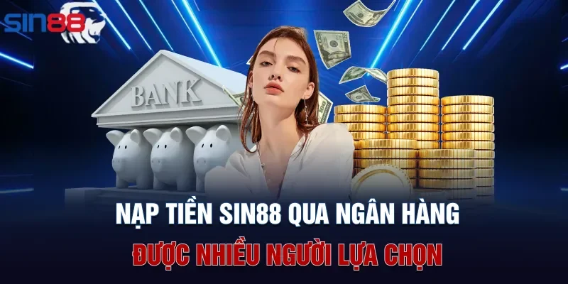 Nạp tiền Sin88 qua ngân hàng được nhiều người lựa chọn