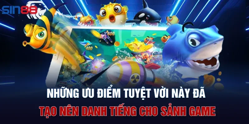 Những ưu điểm tuyệt vời này đã tạo nên danh tiếng cho sảnh game