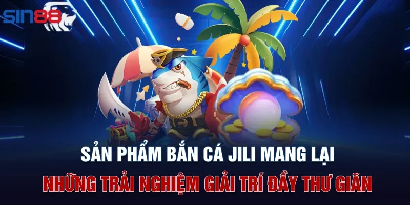 Sản phẩm bắn cá Jili mang lại những trải nghiệm giải trí đầy thư giãn