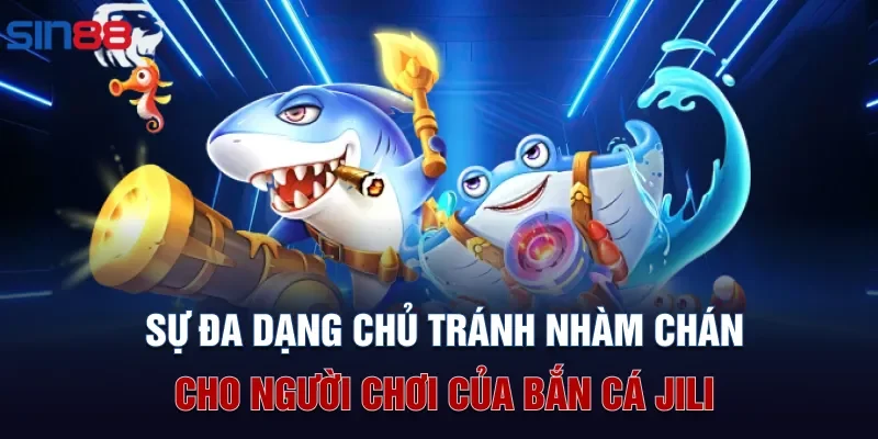 Sự đa dạng chủ tránh nhàm chán cho người chơi của bắn cá Jili