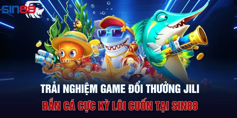 Trải nghiệm game đổi thưởng Jili bắn cá cực kỳ lôi cuốn tại Sin88